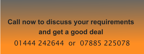 Call now to discuss your requirements and get a good deal 01444 242644  or  07885 225078